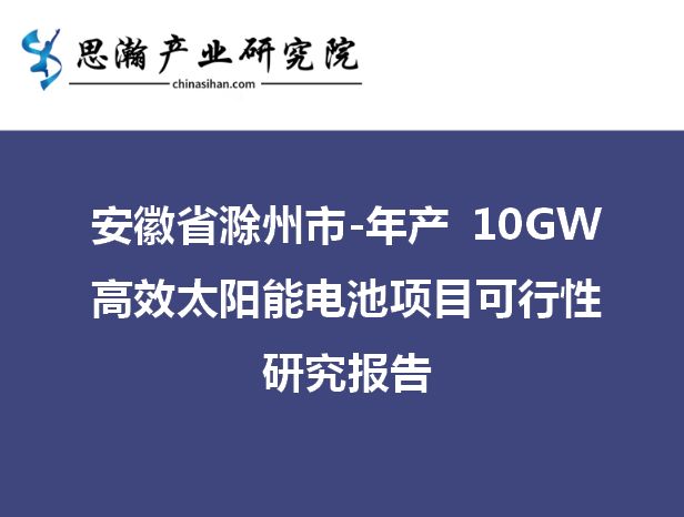 安徽省滁州市-年产 10GW 高效太阳能电池项目可行性研究(图1)
